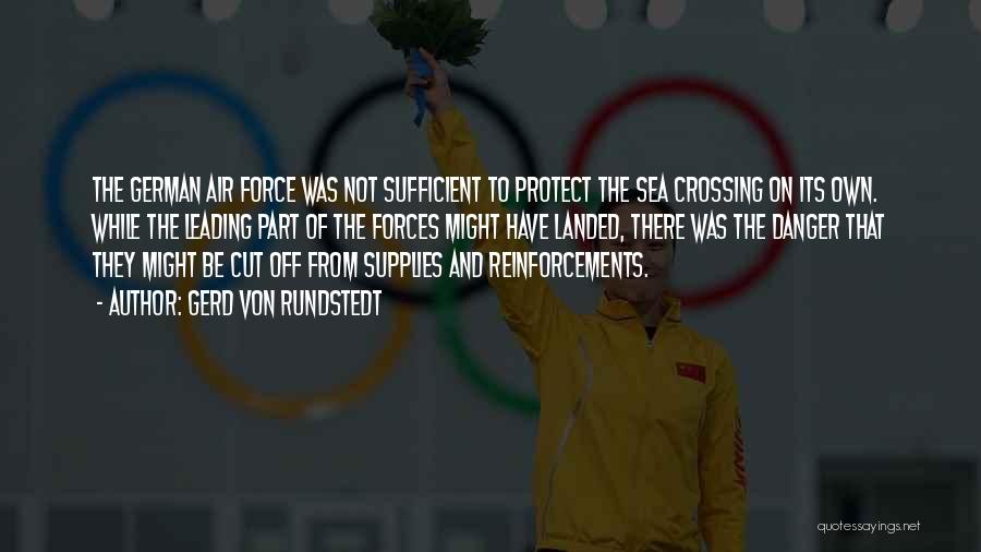 Gerd Von Rundstedt Quotes: The German Air Force Was Not Sufficient To Protect The Sea Crossing On Its Own. While The Leading Part Of