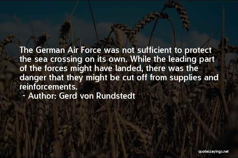 Gerd Von Rundstedt Quotes: The German Air Force Was Not Sufficient To Protect The Sea Crossing On Its Own. While The Leading Part Of