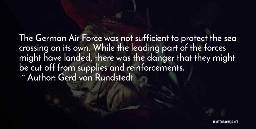 Gerd Von Rundstedt Quotes: The German Air Force Was Not Sufficient To Protect The Sea Crossing On Its Own. While The Leading Part Of