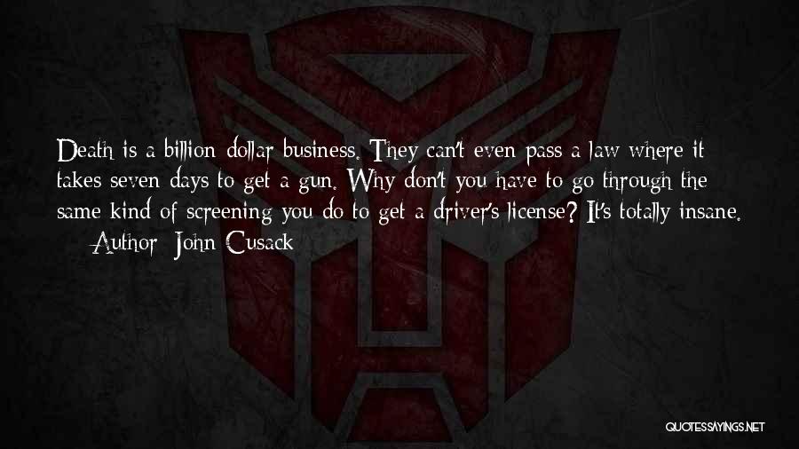 John Cusack Quotes: Death Is A Billion-dollar Business. They Can't Even Pass A Law Where It Takes Seven Days To Get A Gun.