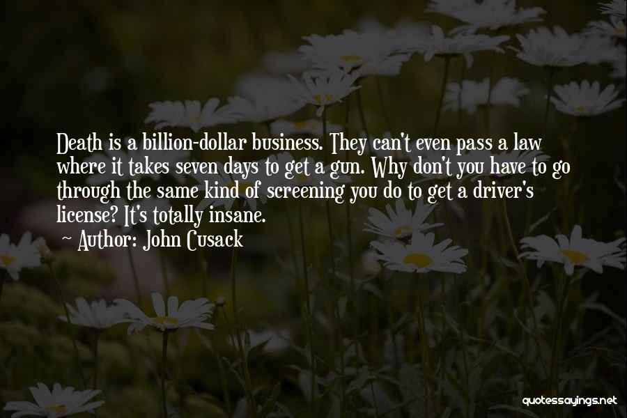 John Cusack Quotes: Death Is A Billion-dollar Business. They Can't Even Pass A Law Where It Takes Seven Days To Get A Gun.