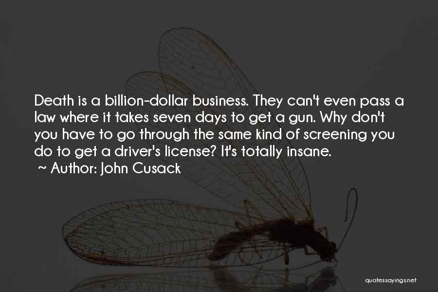 John Cusack Quotes: Death Is A Billion-dollar Business. They Can't Even Pass A Law Where It Takes Seven Days To Get A Gun.