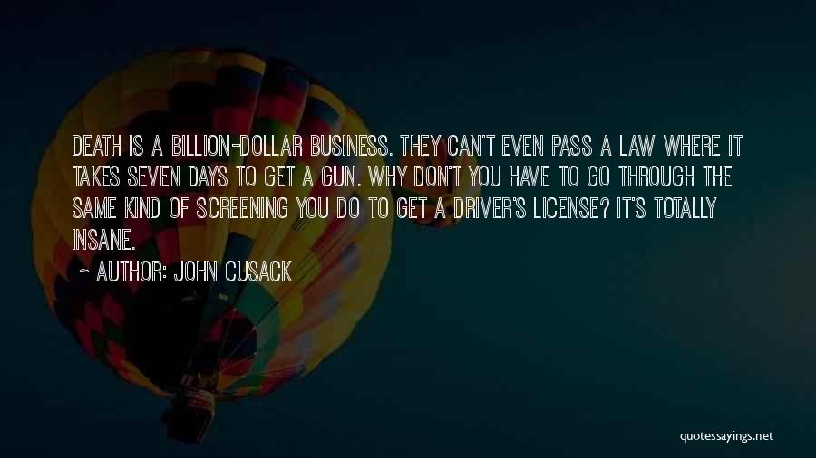 John Cusack Quotes: Death Is A Billion-dollar Business. They Can't Even Pass A Law Where It Takes Seven Days To Get A Gun.