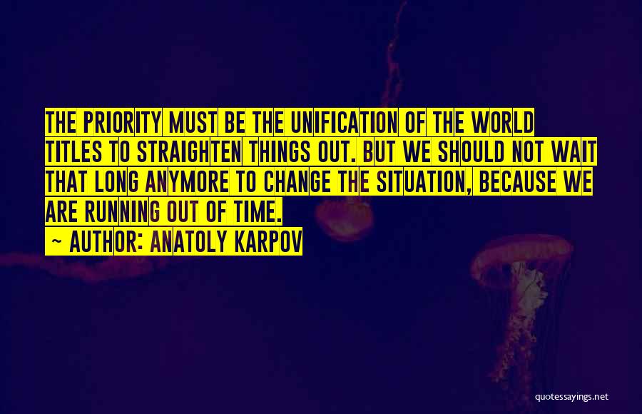 Anatoly Karpov Quotes: The Priority Must Be The Unification Of The World Titles To Straighten Things Out. But We Should Not Wait That