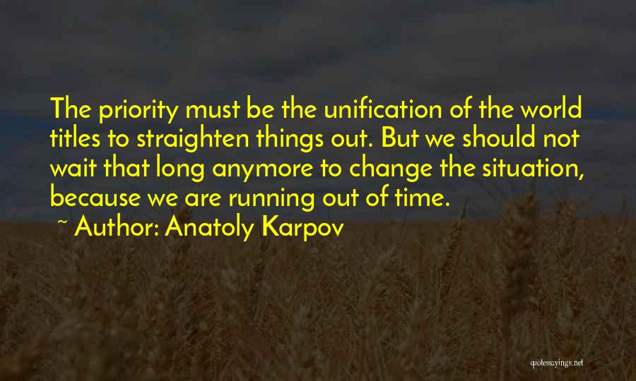 Anatoly Karpov Quotes: The Priority Must Be The Unification Of The World Titles To Straighten Things Out. But We Should Not Wait That