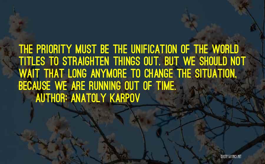 Anatoly Karpov Quotes: The Priority Must Be The Unification Of The World Titles To Straighten Things Out. But We Should Not Wait That