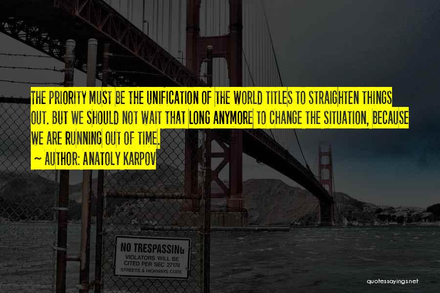 Anatoly Karpov Quotes: The Priority Must Be The Unification Of The World Titles To Straighten Things Out. But We Should Not Wait That