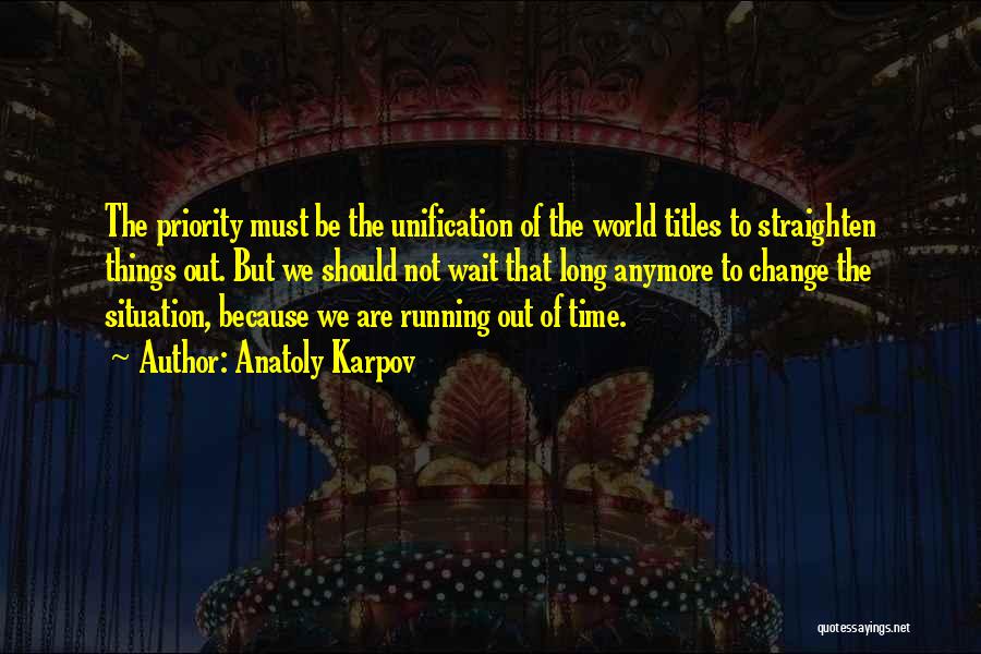 Anatoly Karpov Quotes: The Priority Must Be The Unification Of The World Titles To Straighten Things Out. But We Should Not Wait That