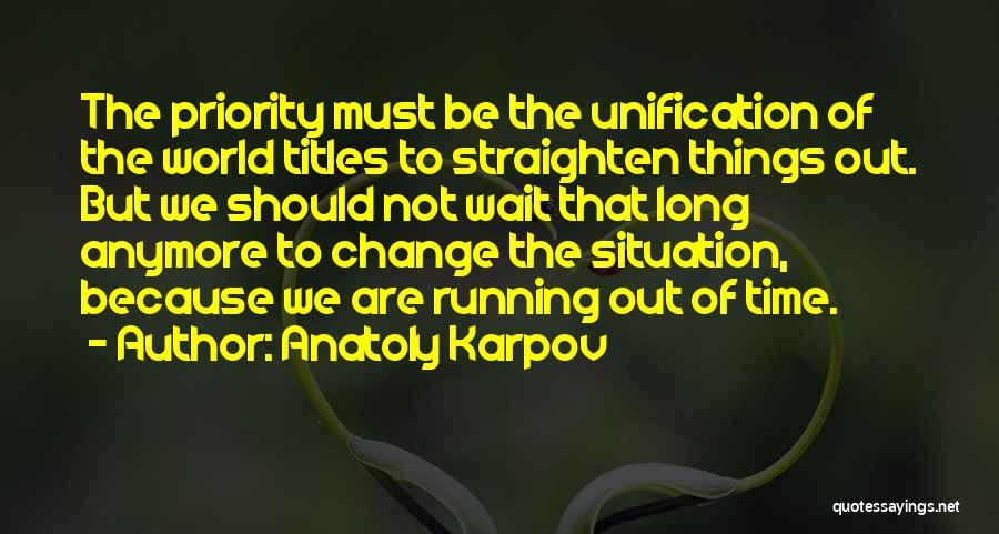 Anatoly Karpov Quotes: The Priority Must Be The Unification Of The World Titles To Straighten Things Out. But We Should Not Wait That