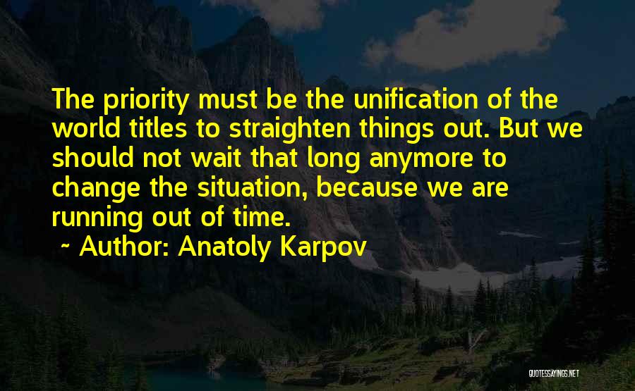 Anatoly Karpov Quotes: The Priority Must Be The Unification Of The World Titles To Straighten Things Out. But We Should Not Wait That