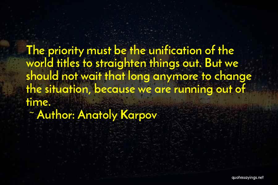 Anatoly Karpov Quotes: The Priority Must Be The Unification Of The World Titles To Straighten Things Out. But We Should Not Wait That