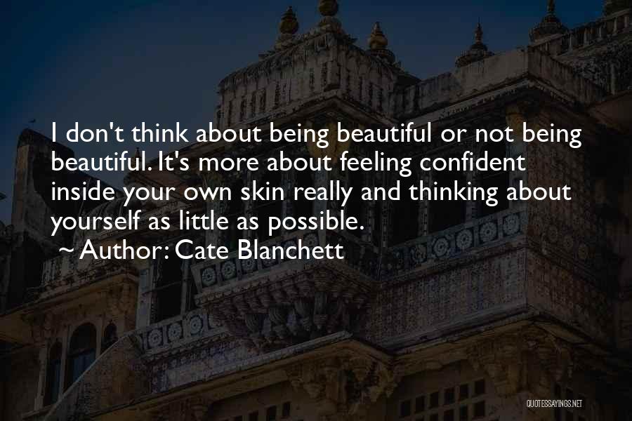 Cate Blanchett Quotes: I Don't Think About Being Beautiful Or Not Being Beautiful. It's More About Feeling Confident Inside Your Own Skin Really