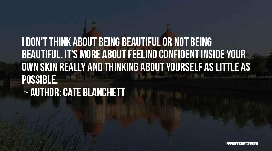 Cate Blanchett Quotes: I Don't Think About Being Beautiful Or Not Being Beautiful. It's More About Feeling Confident Inside Your Own Skin Really