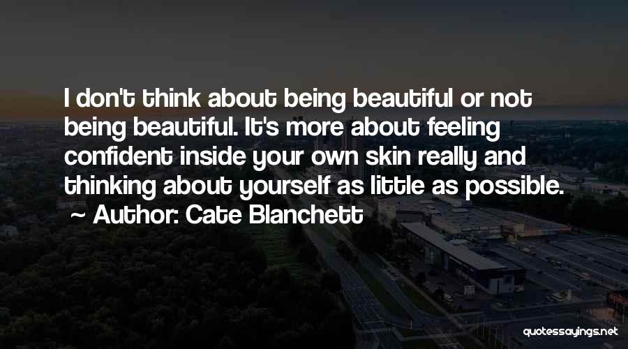 Cate Blanchett Quotes: I Don't Think About Being Beautiful Or Not Being Beautiful. It's More About Feeling Confident Inside Your Own Skin Really