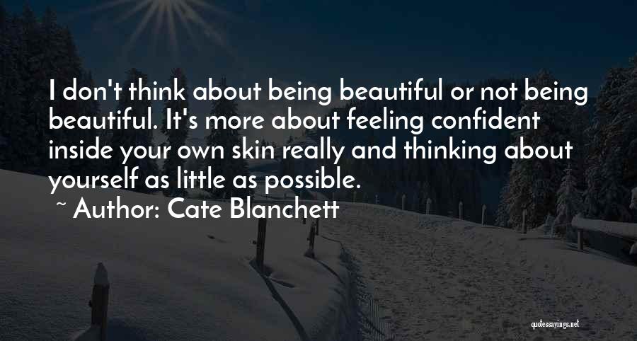 Cate Blanchett Quotes: I Don't Think About Being Beautiful Or Not Being Beautiful. It's More About Feeling Confident Inside Your Own Skin Really