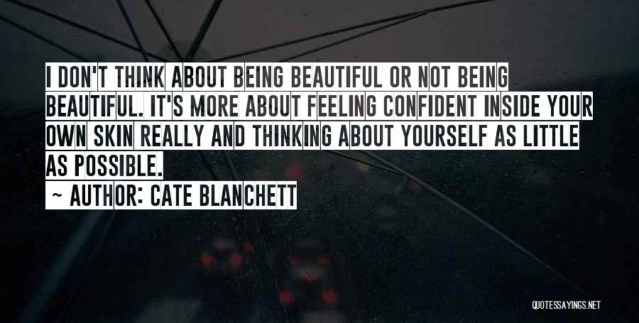 Cate Blanchett Quotes: I Don't Think About Being Beautiful Or Not Being Beautiful. It's More About Feeling Confident Inside Your Own Skin Really