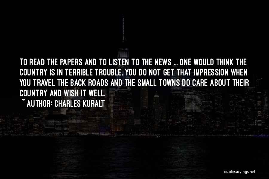 Charles Kuralt Quotes: To Read The Papers And To Listen To The News ... One Would Think The Country Is In Terrible Trouble.