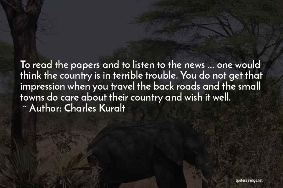 Charles Kuralt Quotes: To Read The Papers And To Listen To The News ... One Would Think The Country Is In Terrible Trouble.