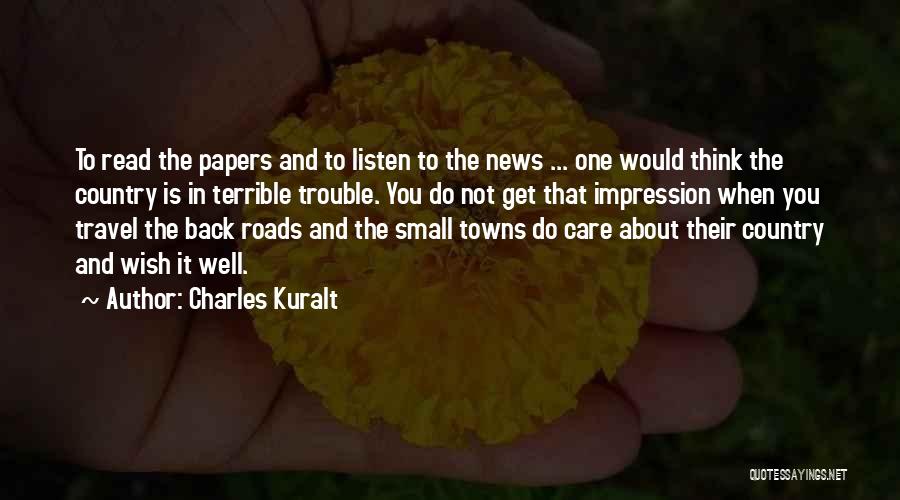 Charles Kuralt Quotes: To Read The Papers And To Listen To The News ... One Would Think The Country Is In Terrible Trouble.