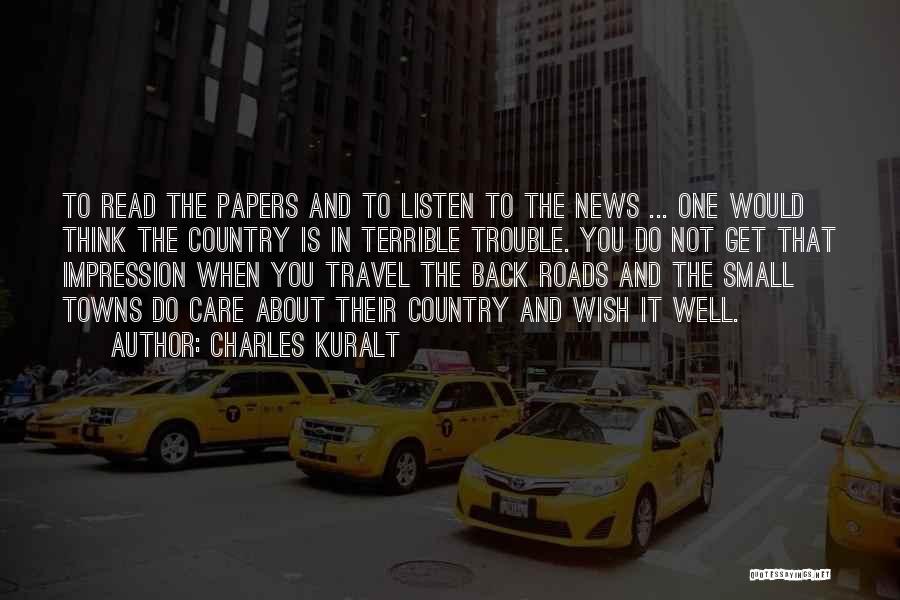 Charles Kuralt Quotes: To Read The Papers And To Listen To The News ... One Would Think The Country Is In Terrible Trouble.