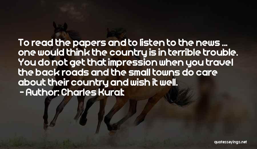 Charles Kuralt Quotes: To Read The Papers And To Listen To The News ... One Would Think The Country Is In Terrible Trouble.