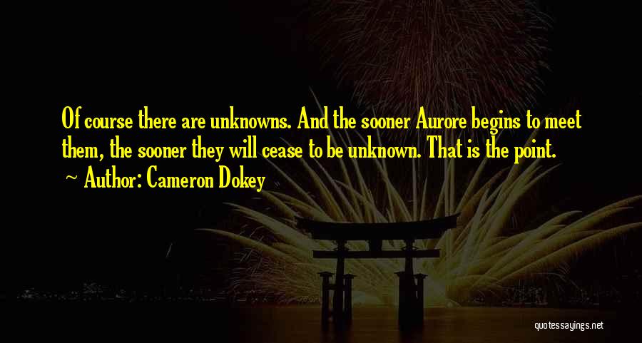 Cameron Dokey Quotes: Of Course There Are Unknowns. And The Sooner Aurore Begins To Meet Them, The Sooner They Will Cease To Be