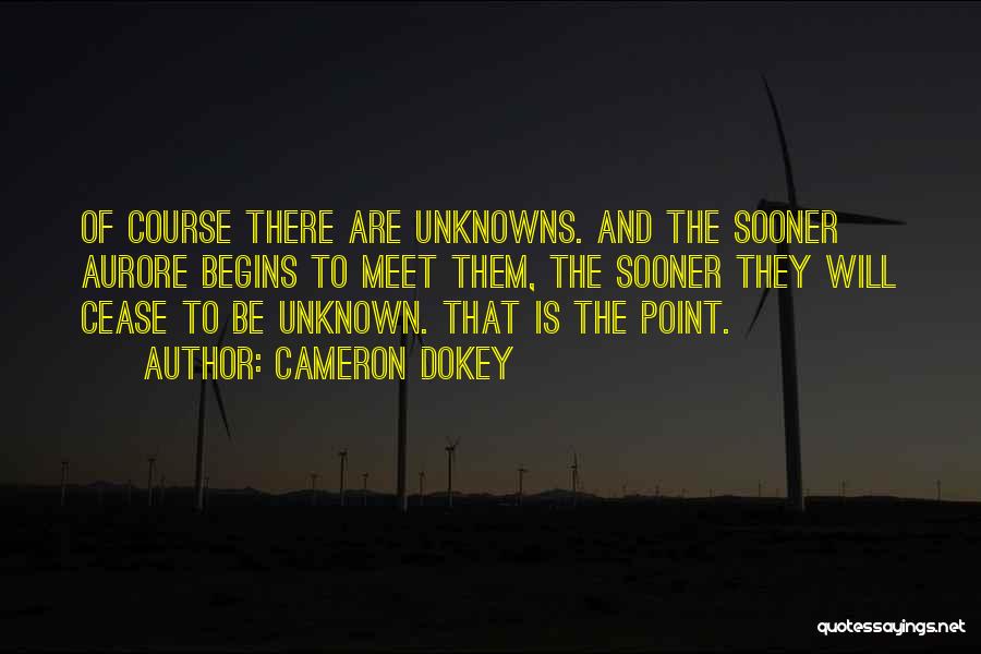 Cameron Dokey Quotes: Of Course There Are Unknowns. And The Sooner Aurore Begins To Meet Them, The Sooner They Will Cease To Be