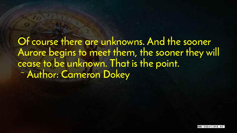 Cameron Dokey Quotes: Of Course There Are Unknowns. And The Sooner Aurore Begins To Meet Them, The Sooner They Will Cease To Be