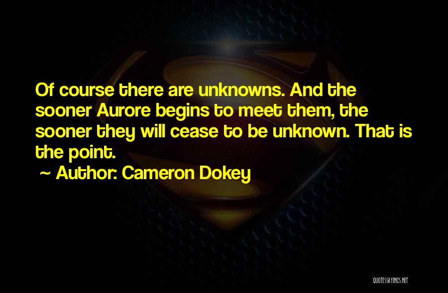 Cameron Dokey Quotes: Of Course There Are Unknowns. And The Sooner Aurore Begins To Meet Them, The Sooner They Will Cease To Be