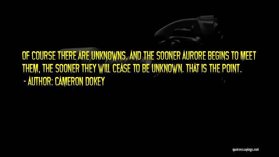 Cameron Dokey Quotes: Of Course There Are Unknowns. And The Sooner Aurore Begins To Meet Them, The Sooner They Will Cease To Be