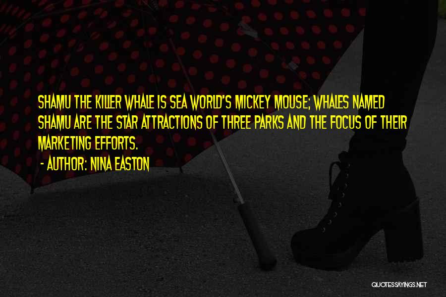 Nina Easton Quotes: Shamu The Killer Whale Is Sea World's Mickey Mouse; Whales Named Shamu Are The Star Attractions Of Three Parks And