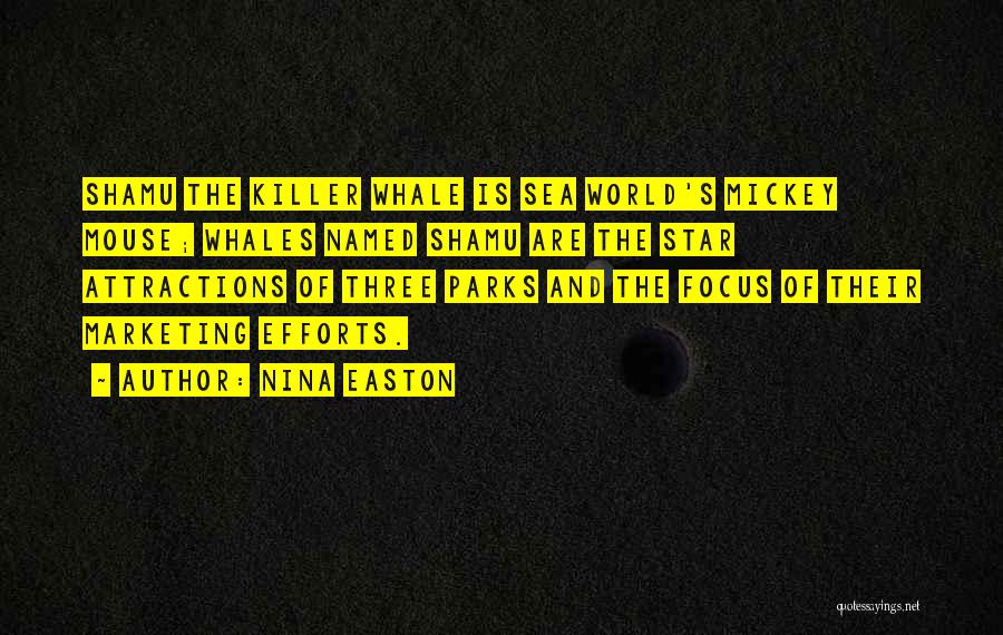 Nina Easton Quotes: Shamu The Killer Whale Is Sea World's Mickey Mouse; Whales Named Shamu Are The Star Attractions Of Three Parks And