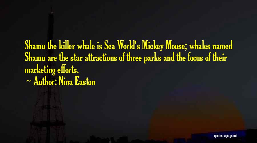 Nina Easton Quotes: Shamu The Killer Whale Is Sea World's Mickey Mouse; Whales Named Shamu Are The Star Attractions Of Three Parks And