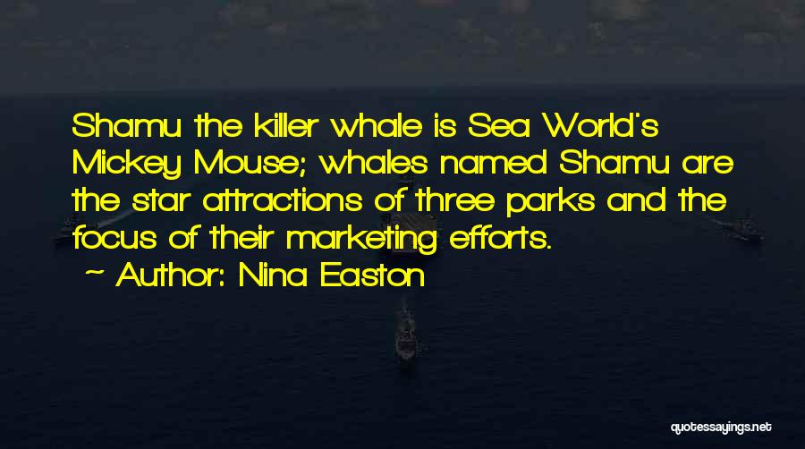 Nina Easton Quotes: Shamu The Killer Whale Is Sea World's Mickey Mouse; Whales Named Shamu Are The Star Attractions Of Three Parks And