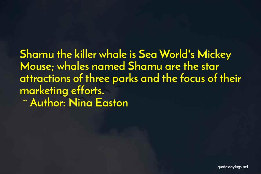 Nina Easton Quotes: Shamu The Killer Whale Is Sea World's Mickey Mouse; Whales Named Shamu Are The Star Attractions Of Three Parks And