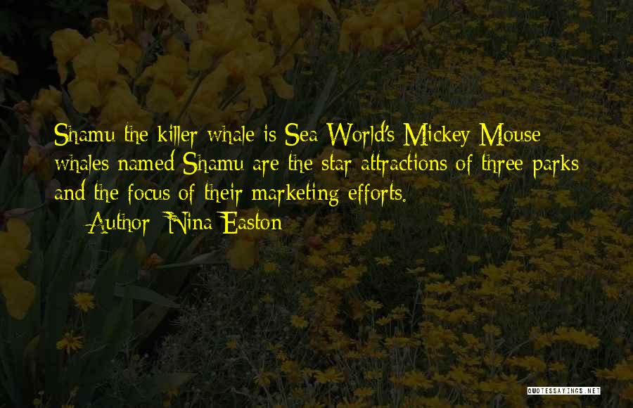 Nina Easton Quotes: Shamu The Killer Whale Is Sea World's Mickey Mouse; Whales Named Shamu Are The Star Attractions Of Three Parks And