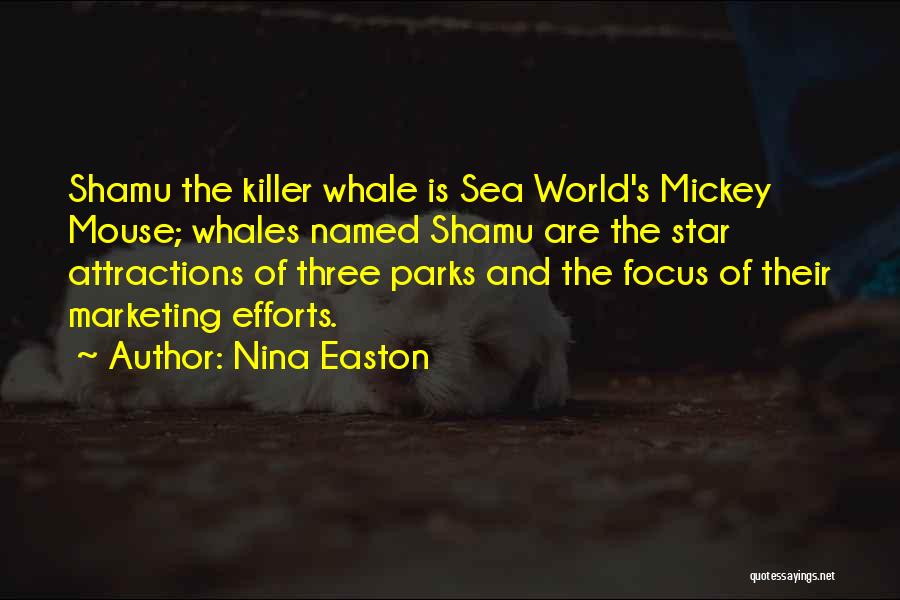 Nina Easton Quotes: Shamu The Killer Whale Is Sea World's Mickey Mouse; Whales Named Shamu Are The Star Attractions Of Three Parks And