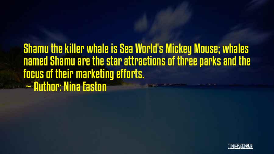 Nina Easton Quotes: Shamu The Killer Whale Is Sea World's Mickey Mouse; Whales Named Shamu Are The Star Attractions Of Three Parks And