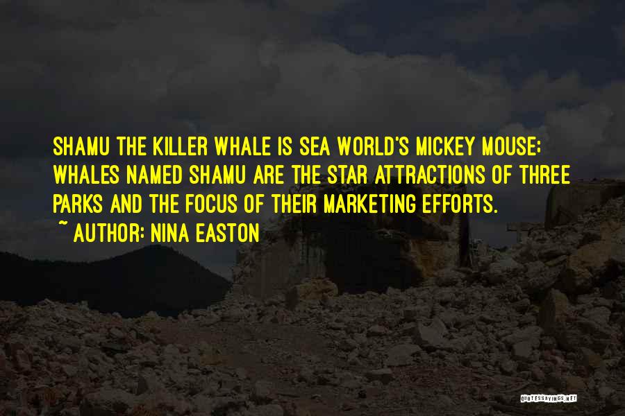 Nina Easton Quotes: Shamu The Killer Whale Is Sea World's Mickey Mouse; Whales Named Shamu Are The Star Attractions Of Three Parks And