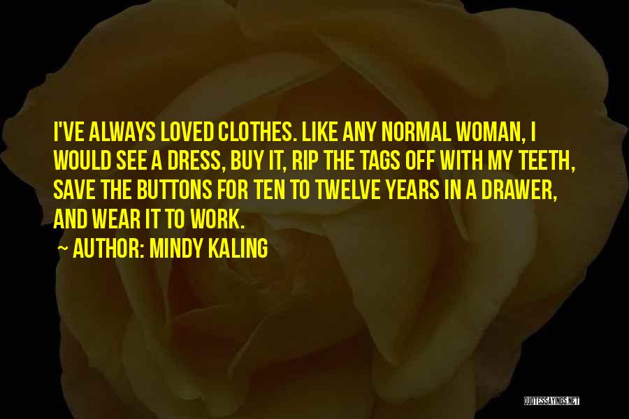 Mindy Kaling Quotes: I've Always Loved Clothes. Like Any Normal Woman, I Would See A Dress, Buy It, Rip The Tags Off With