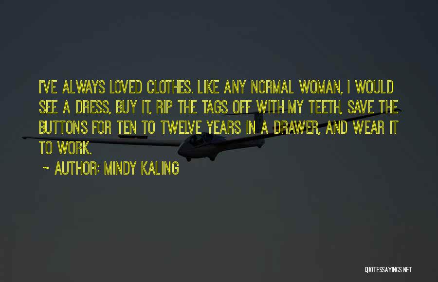 Mindy Kaling Quotes: I've Always Loved Clothes. Like Any Normal Woman, I Would See A Dress, Buy It, Rip The Tags Off With