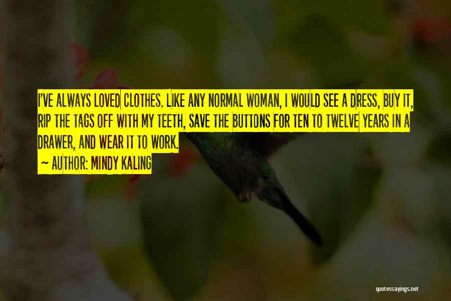 Mindy Kaling Quotes: I've Always Loved Clothes. Like Any Normal Woman, I Would See A Dress, Buy It, Rip The Tags Off With