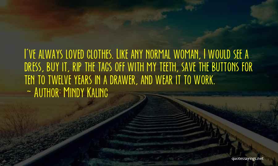 Mindy Kaling Quotes: I've Always Loved Clothes. Like Any Normal Woman, I Would See A Dress, Buy It, Rip The Tags Off With