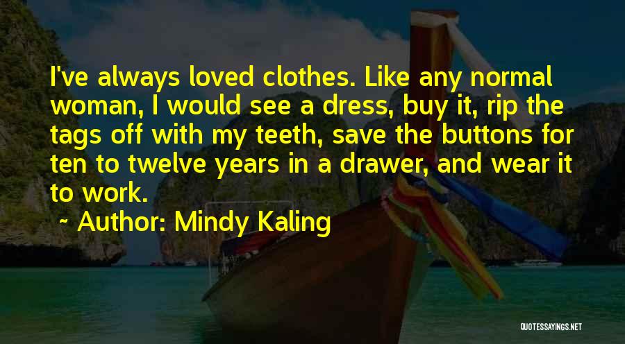 Mindy Kaling Quotes: I've Always Loved Clothes. Like Any Normal Woman, I Would See A Dress, Buy It, Rip The Tags Off With