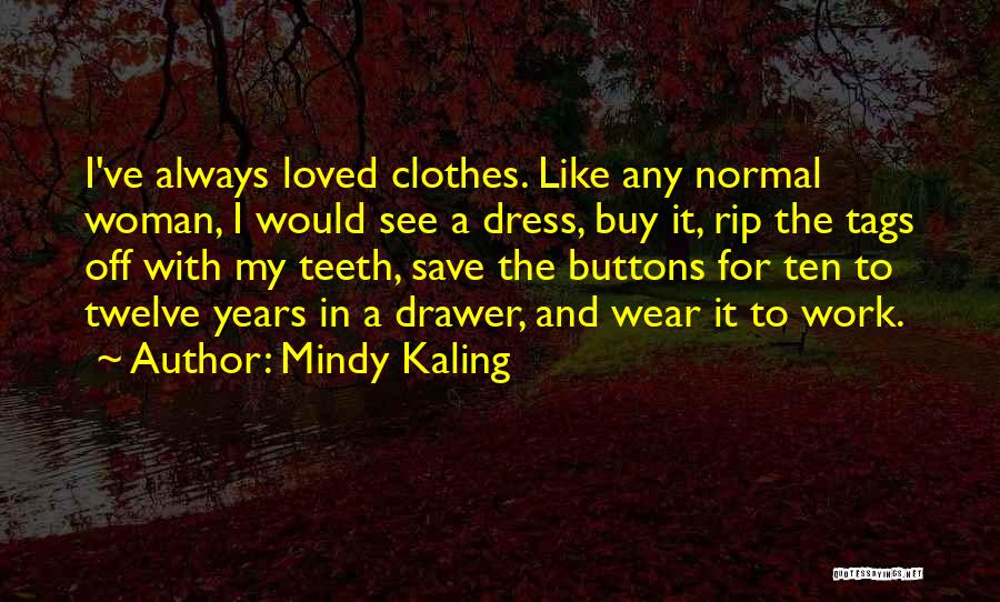 Mindy Kaling Quotes: I've Always Loved Clothes. Like Any Normal Woman, I Would See A Dress, Buy It, Rip The Tags Off With
