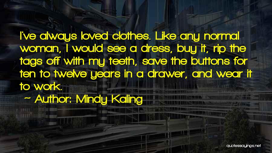 Mindy Kaling Quotes: I've Always Loved Clothes. Like Any Normal Woman, I Would See A Dress, Buy It, Rip The Tags Off With