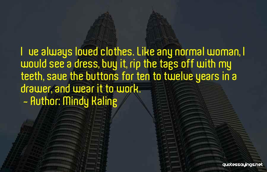 Mindy Kaling Quotes: I've Always Loved Clothes. Like Any Normal Woman, I Would See A Dress, Buy It, Rip The Tags Off With