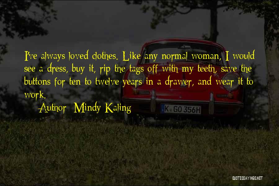 Mindy Kaling Quotes: I've Always Loved Clothes. Like Any Normal Woman, I Would See A Dress, Buy It, Rip The Tags Off With