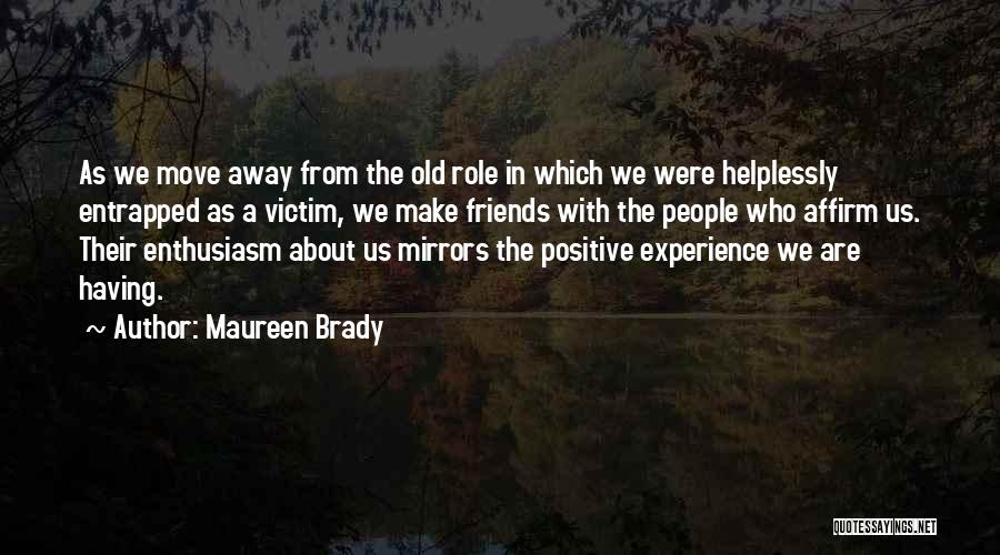 Maureen Brady Quotes: As We Move Away From The Old Role In Which We Were Helplessly Entrapped As A Victim, We Make Friends