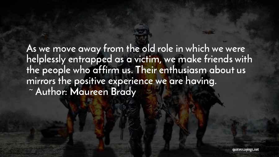 Maureen Brady Quotes: As We Move Away From The Old Role In Which We Were Helplessly Entrapped As A Victim, We Make Friends